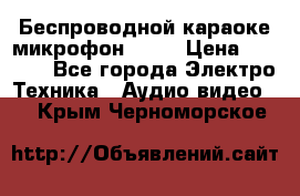 Беспроводной караоке микрофон «Q9» › Цена ­ 2 990 - Все города Электро-Техника » Аудио-видео   . Крым,Черноморское
